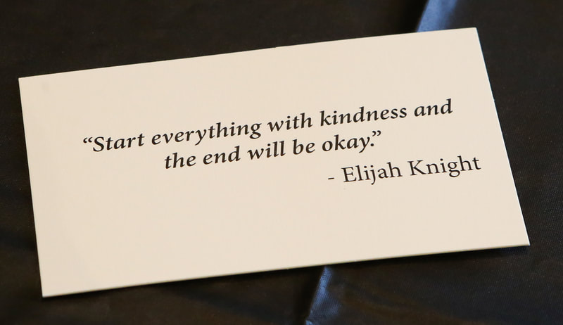 "Start everything with kindness and the end will be okay." - Elijah Knight
